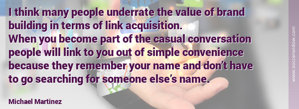 SEO Quote - Link Building: Value of brand building in terms of link acquisition. Become part of the casual conversation - Michael Martinez