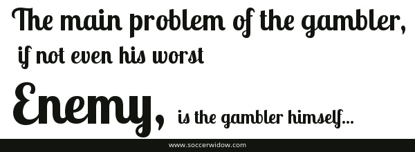 The main problem of the gambler if not even his worst enemy is the gambler himself